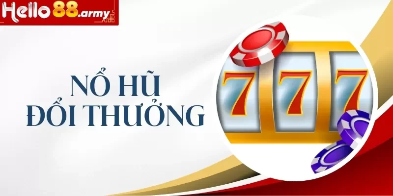 Nổ Hũ Đổi Thưởng HELLO88 - Chia Sẻ Bí Kíp Quay Trúng Hũ Sốc